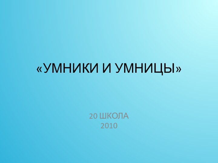 «УМНИКИ И УМНИЦЫ»20 ШКОЛА2010