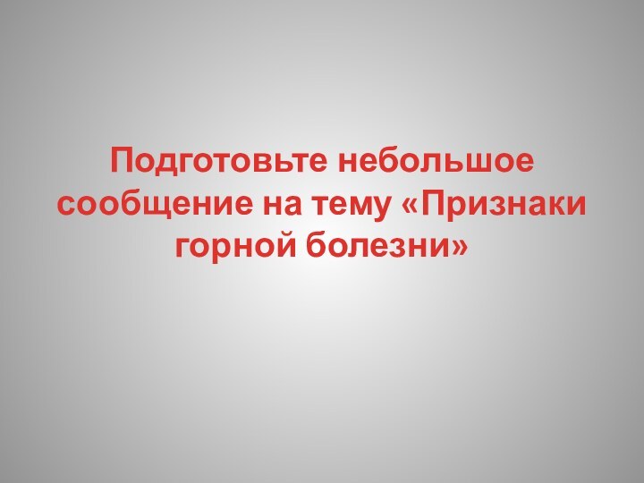 Подготовьте небольшое сообщение на тему «Признаки горной болезни»