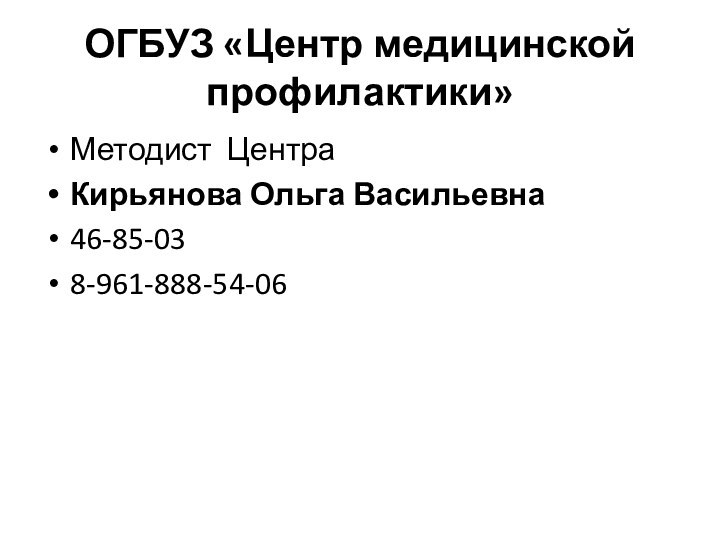 ОГБУЗ «Центр медицинской профилактики»Методист Центра Кирьянова Ольга Васильевна46-85-038-961-888-54-06