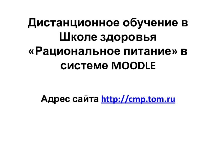 Дистанционное обучение в Школе здоровья  «Рациональное питание» в системе MOODLE Адрес сайта http://cmp.tom.ru