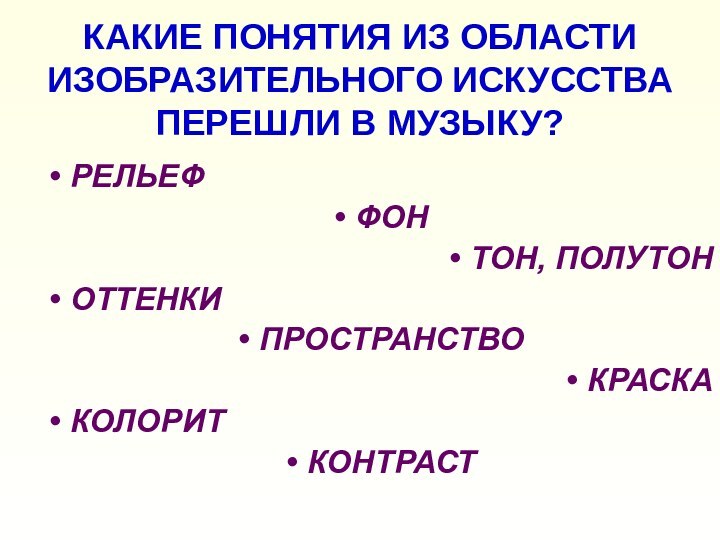 КАКИЕ ПОНЯТИЯ ИЗ ОБЛАСТИ ИЗОБРАЗИТЕЛЬНОГО ИСКУССТВА ПЕРЕШЛИ В МУЗЫКУ?РЕЛЬЕФФОНТОН, ПОЛУТОНОТТЕНКИПРОСТРАНСТВОКРАСКАКОЛОРИТКОНТРАСТ