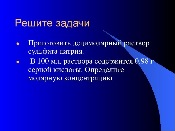 Решите задачиПриготовить децимолярный раствор сульфата натрия. В 100 мл. раствора содержится 0.98