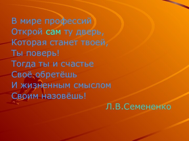 В мире профессийОткрой сам ту дверь,Которая станет твоей,Ты поверь!Тогда ты и