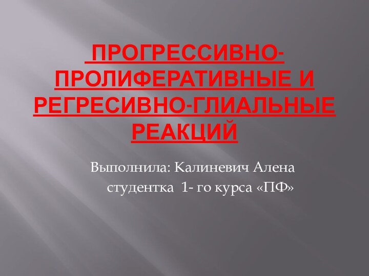 Прогрессивно-пролиферативные и регресивно-глиальные реакций     Выполнила: Калиневич Алена