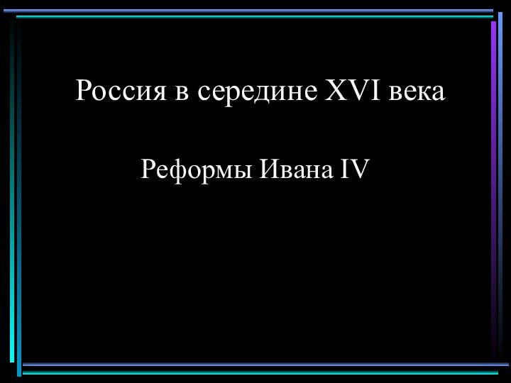 Россия в середине XVI векаРеформы Ивана IV