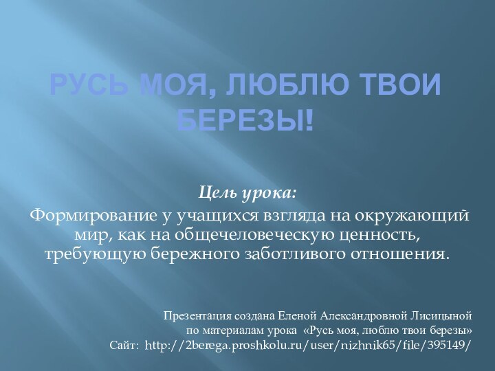 Русь моя, люблю твои березы! Цель урока:  Формирование у учащихся взгляда на