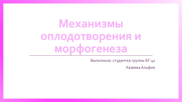 Механизмы оплодотворения и морфогенеза Выполнила: студентка группы БГ-41Хазеева Альфия