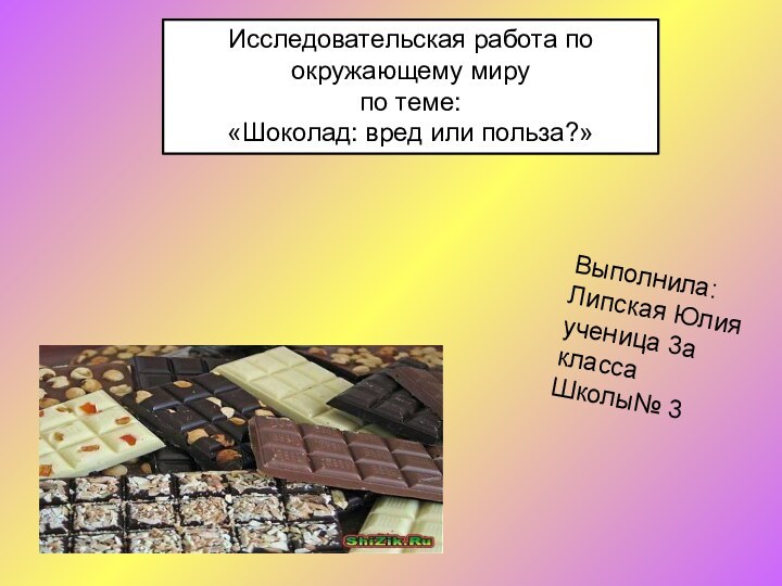 Исследовательская работа по окружающему миру по теме: «Шоколад: вред или польза?»Выполнила: Липская