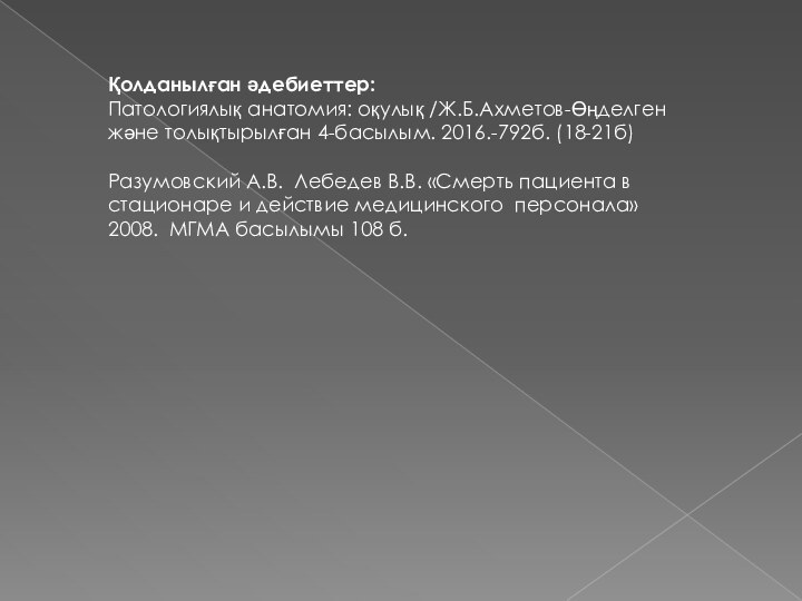 Қолданылған әдебиеттер:Патологиялық анатомия: оқулық /Ж.Б.Ахметов-Өңделген және толықтырылған 4-басылым. 2016.-792б. (18-21б)Разумовский А.В. Лебедев