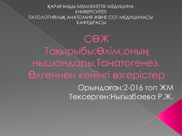 СӨЖ Тақырыбы:Өлім,оның нышандары.Танатогенез. Өлгеннен кейінгі өзгерістерОрындаған:2-016 топ ЖМТексерген:Ныгызбаева Р.Ж.ҚАРАҒАНДЫ