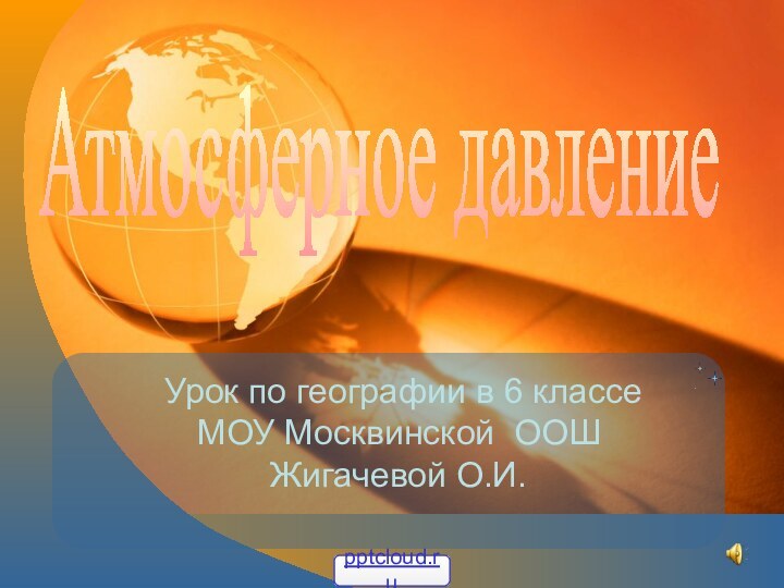 Урок по географии в 6 классе МОУ Москвинской ООШ Жигачевой О.И.Атмосферное давление