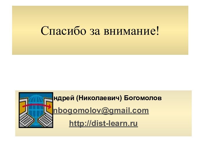 Спасибо за внимание!			Андрей (Николаевич) Богомолов			anbogomolov@gmail.comhttp://dist-learn.ru