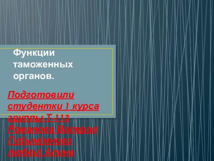 Функции таможенных органов.Подготовили студентки 1 курса группы Т-113 Романова Валерия Гудым(много любви) Алина