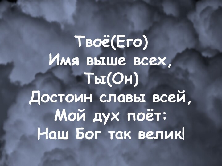 Твоё(Его)  Имя выше всех, Ты(Он) Достоин славы всей, Мой дух поёт: Наш Бог так велик!