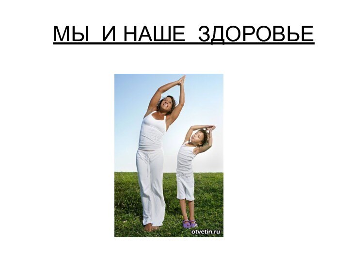 МЫ И НАШЕ ЗДОРОВЬЕ