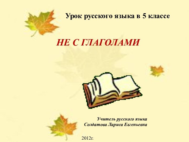 Урок русского языка в 5 классеНЕ С ГЛАГОЛАМИУчитель русского языкаСолдатова Лариса ЕвгеньевнаУрок