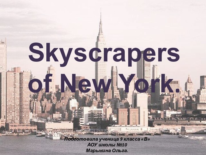 Skyscrapers  of New York.Подготовила ученица 9 класса «В» АОУ школы №10Марыкина Ольга.