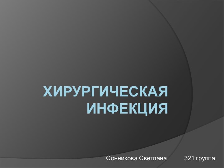 Хирургическая инфекцияСонникова Светлана     321 группа.