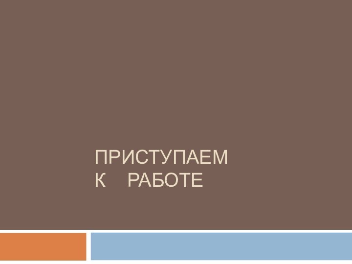 Приступаем к  работе