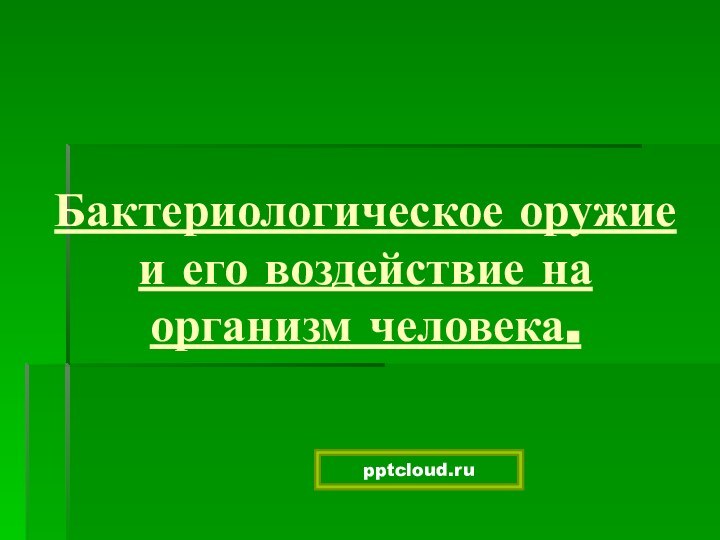 Бактериологическое оружие и его воздействие на организм человека.