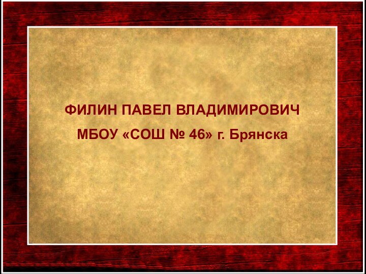 ФИЛИН ПАВЕЛ ВЛАДИМИРОВИЧМБОУ «СОШ № 46» г. Брянска