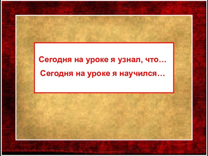 Сегодня на уроке я узнал, что…Сегодня на уроке я научился…