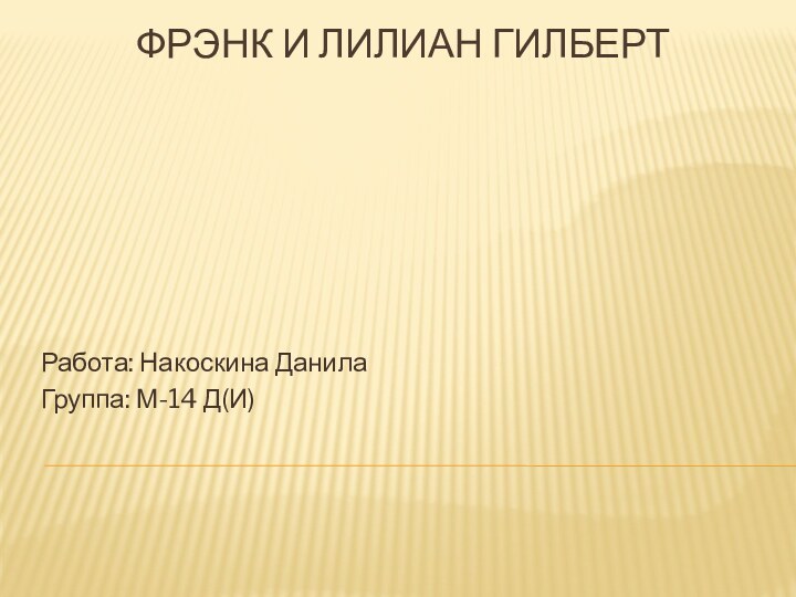 Фрэнк и Лилиан Гилберт Работа: Накоскина ДанилаГруппа: М-14 Д(И)