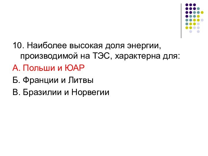 10. Наиболее высокая доля энергии, производимой на ТЭС, характерна для:А. Польши и