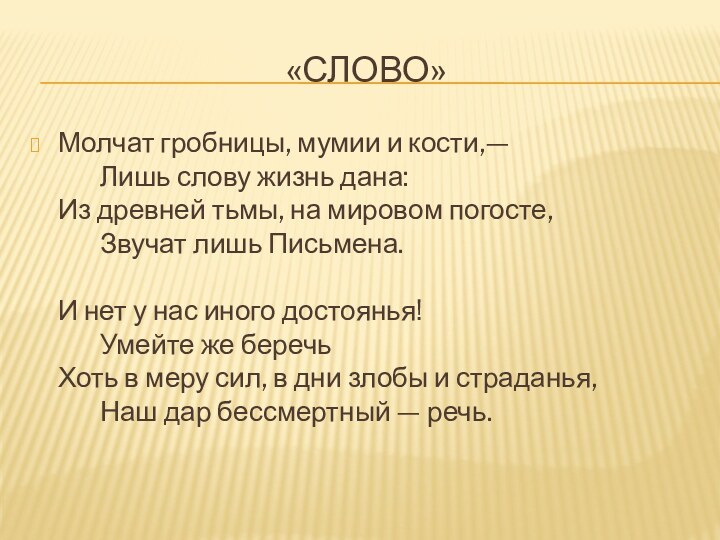 «Слово»Молчат гробницы, мумии и кости,—        Лишь слову жизнь дана: Из древней