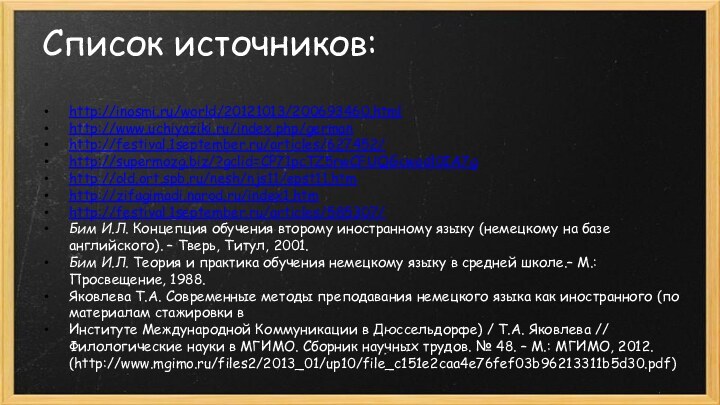 Список источников:http://inosmi.ru/world/20121013/200693460.htmlhttp://www.uchiyaziki.ru/index.php/germanhttp://festival.1september.ru/articles/627452/http://supermozg.biz/?gclid=CP71pcTZ5rwCFUQGcwodl0IA7ghttp://old.ort.spb.ru/nesh/njs11/epst11.htmhttp://zifagimadi.narod.ru/index1.htmhttp://festival.1september.ru/articles/585307/Бим И.Л. Концепция обучения второму иностранному языку (немецкому на базе английского). –