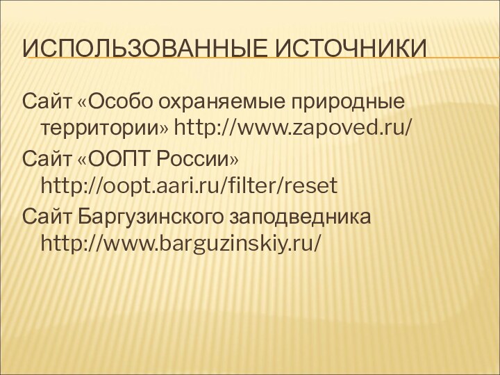 Использованные источникиСайт «Особо охраняемые природные территории» http://www.zapoved.ru/Сайт «ООПТ России» http://oopt.aari.ru/filter/resetСайт Баргузинского заподведника http://www.barguzinskiy.ru/