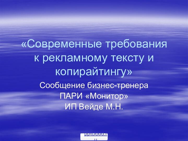 «Современные требования к рекламному тексту и копирайтингу»Сообщение бизнес-тренера ПАРИ «Монитор»ИП Вейде М.Н.