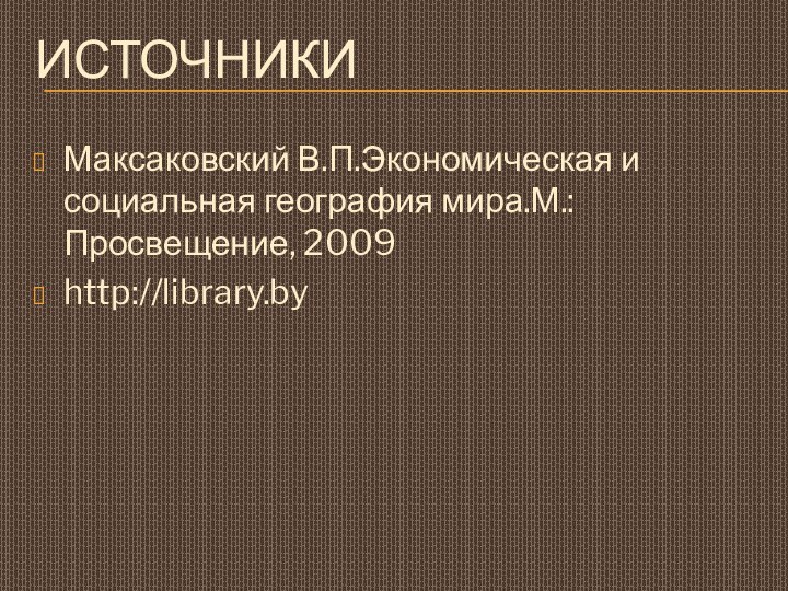 ИсточникиМаксаковский В.П.Экономическая и социальная география мира.М.:Просвещение, 2009http://library.by