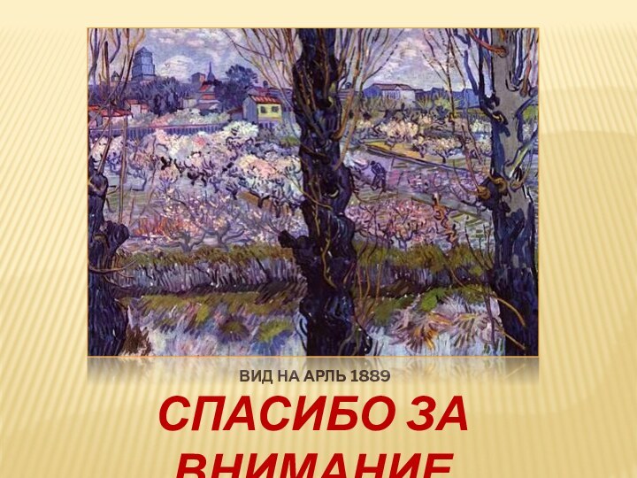 Вид на Арль 1889СПАСИБО ЗА ВНИМАНИЕ