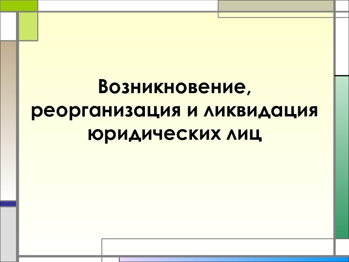 Возникновение, реорганизация и ликвидация юридических лиц