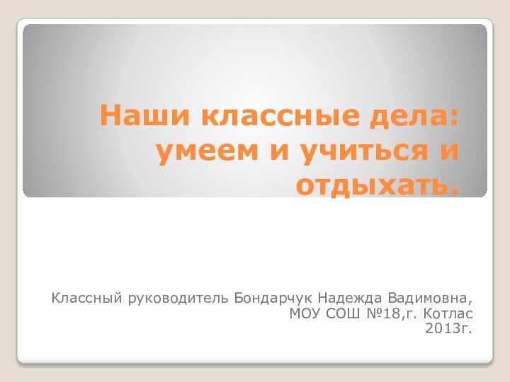 Наши классные дела: умеем и учиться и отдыхать. Классный руководитель Бондарчук Надежда