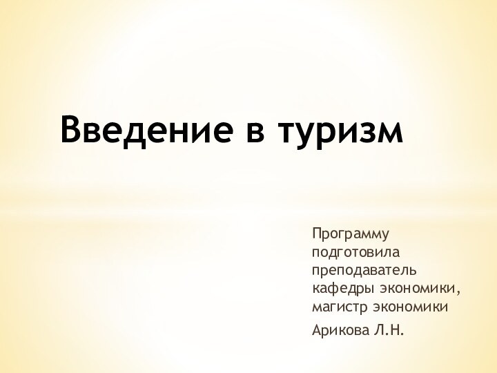 Программу подготовила преподаватель кафедры экономики, магистр экономикиАрикова Л.Н.Введение в туризм