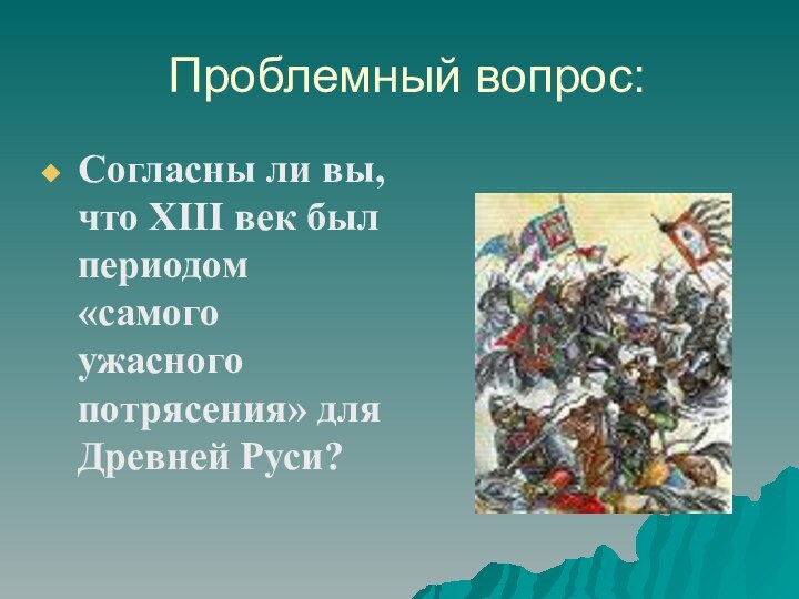Проблемный вопрос:Согласны ли вы, что ХIII век был периодом «самого ужасного потрясения» для Древней Руси?