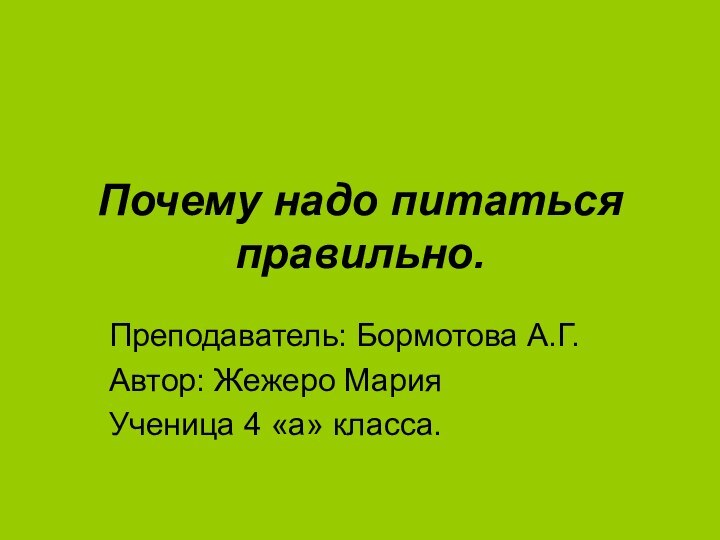 Почему надо питаться правильно.Преподаватель: Бормотова А.Г.Автор: Жежеро Мария Ученица 4 «а» класса.