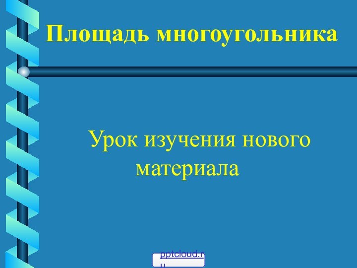 Площадь многоугольника  Урок изучения нового    материала