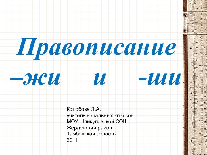 Правописание –жи   и   -шиКолобова Л.А. учитель начальных классов