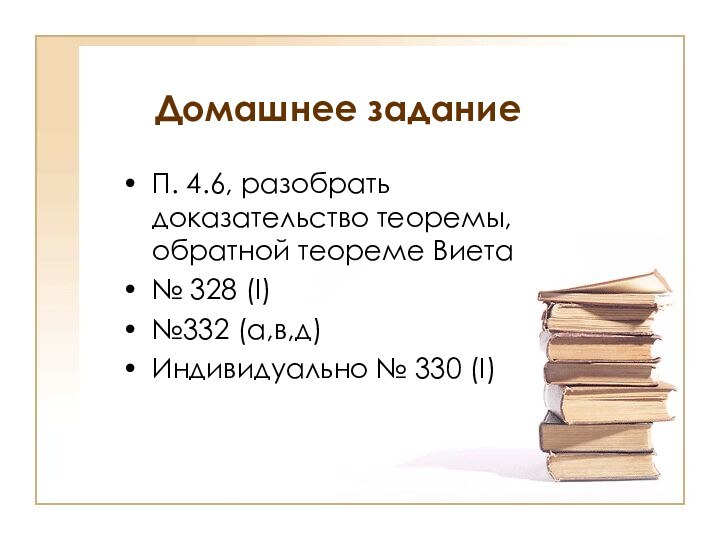 Домашнее заданиеП. 4.6, разобрать доказательство теоремы, обратной теореме Виета№ 328 (I)№332 (а,в,д)Индивидуально № 330 (I)