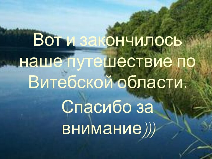 Вот и закончилось наше путешествие по Витебской области. Спасибо за внимание)))