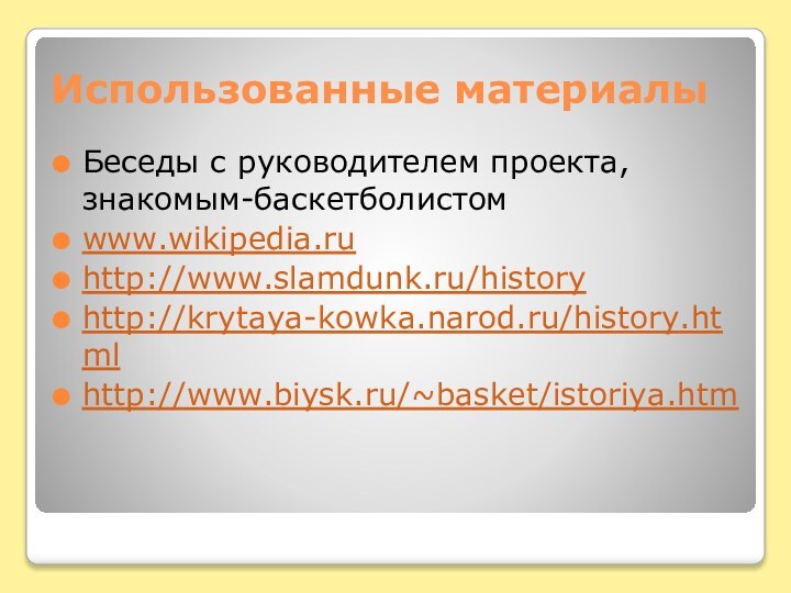 Использованные материалыБеседы с руководителем проекта, знакомым-баскетболистомwww.wikipedia.ruhttp://www.slamdunk.ru/historyhttp://krytaya-kowka.narod.ru/history.htmlhttp://www.biysk.ru/~basket/istoriya.htm