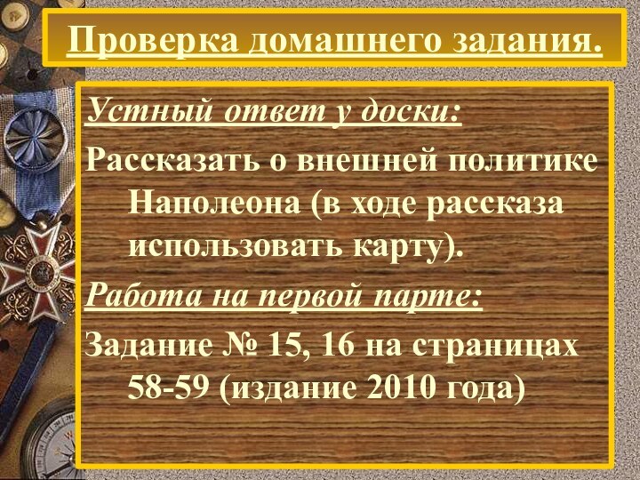 Проверка домашнего задания.Устный ответ у доски:Рассказать о внешней политике Наполеона (в ходе