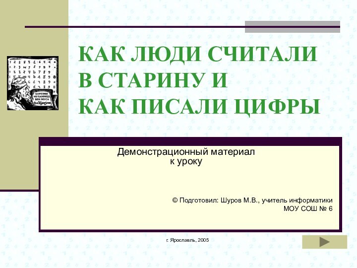 г. Ярославль, 2005КАК ЛЮДИ СЧИТАЛИ В СТАРИНУ И КАК ПИСАЛИ ЦИФРЫ Демонстрационный