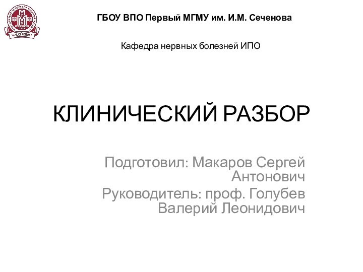 КЛИНИЧЕСКИЙ РАЗБОРПодготовил: Макаров Сергей АнтоновичРуководитель: проф. Голубев Валерий Леонидович ГБОУ ВПО Первый