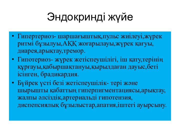 Эндокринді жүйеГипертериоз- шаршағыштық,пульс жиілеуі,жүрек ритмі бұзылуы,АҚҚ жоғарылауы,жүрек қағуы, диарея,арықтау,тремор. Гипотериоз- жүрек жетіспеушілігі, іш