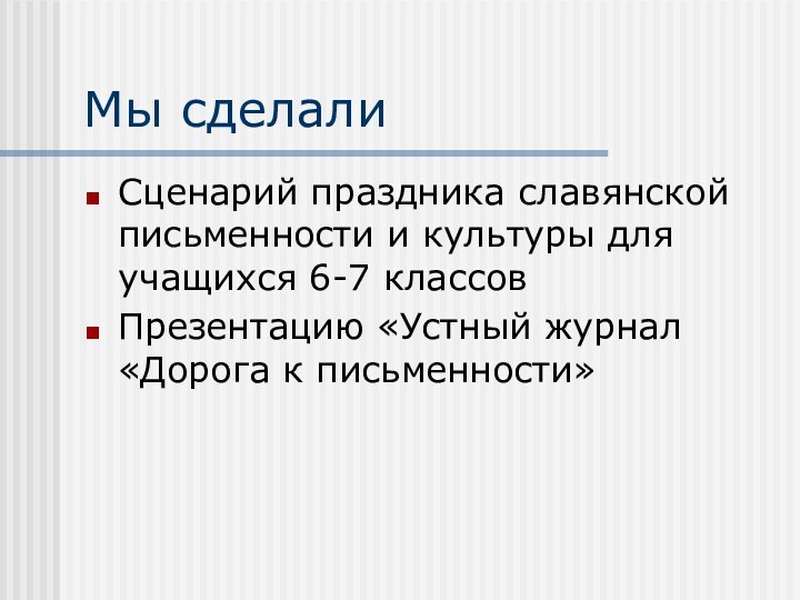 Мы сделалиСценарий праздника славянской письменности и культуры для учащихся 6-7 классовПрезентацию «Устный журнал «Дорога к письменности»