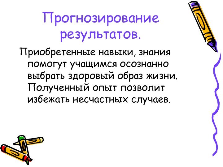 Прогнозирование результатов.Приобретенные навыки, знания помогут учащимся осознанно выбрать здоровый образ жизни. Полученный